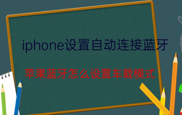 iphone设置自动连接蓝牙 苹果蓝牙怎么设置车载模式？